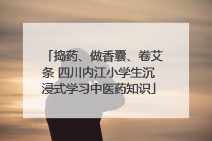 捣药、做香囊、卷艾条 四川内江小学生沉浸式学习中医药知识